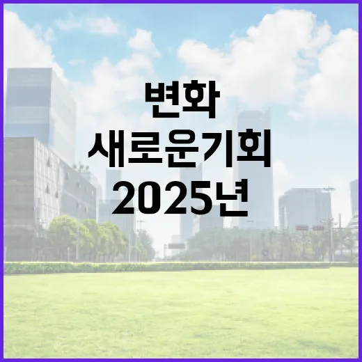 2025년 변화 모두가 기대하는 새로운 기회!