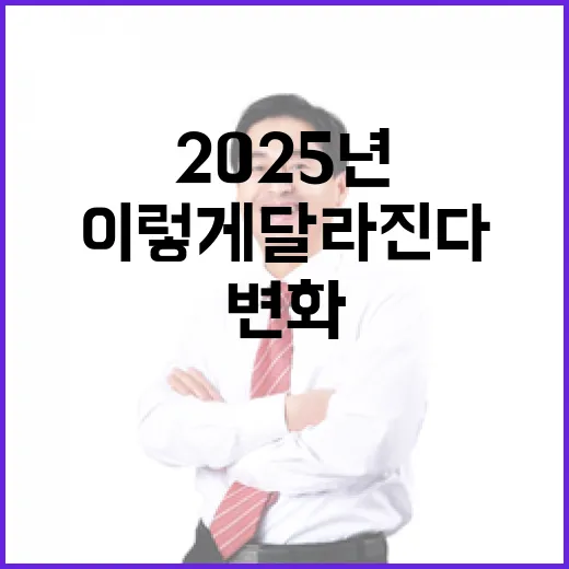 2025년 변화 당신의 삶은 이렇게 달라진다!