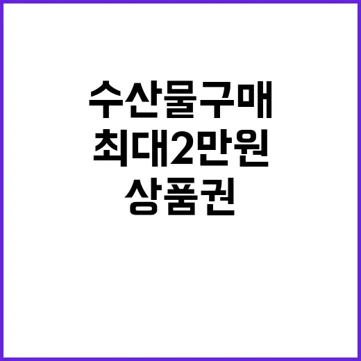 수산물 구매, 최대 2만 원 상품권 혜택!