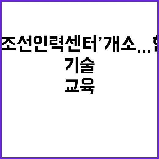 ‘해외조선인력센터’ 개소…한국어 교육과 기술 훈련 제공!