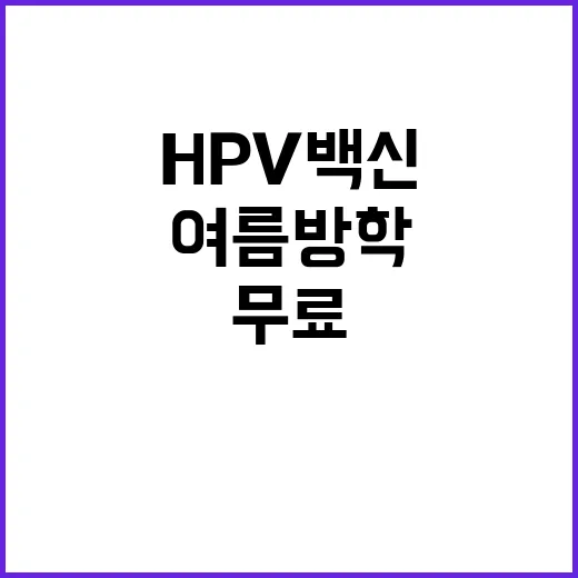 HPV 백신 여름방학 무료 접종의 기회!