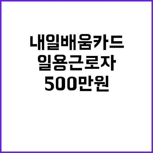 일용근로자 지원 확대…내일배움카드 500만 원!