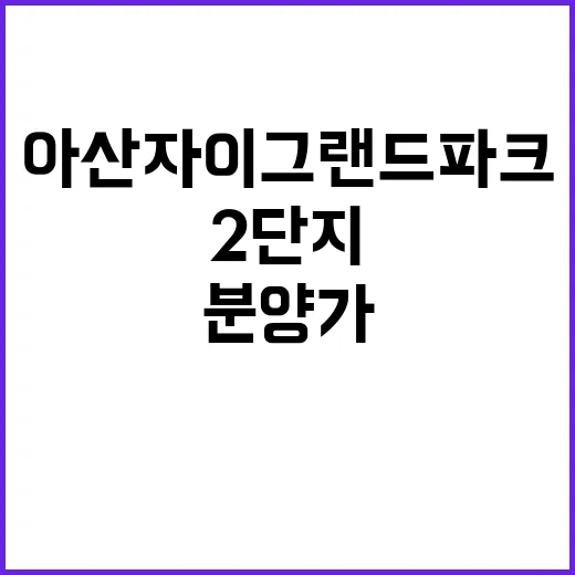 아산자이 그랜드파크 2단지 청약 일정 및 분양가 공개