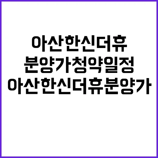 아산 한신더휴 분양가 청약 일정과 혜택 정보