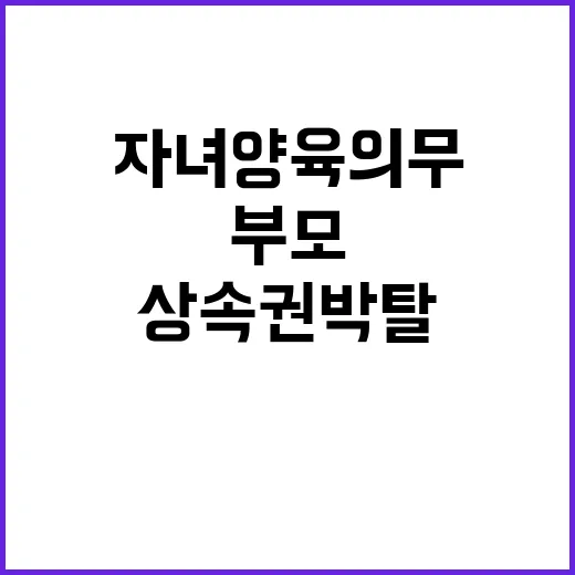 자녀양육 의무 부모 상속권 박탈한다! 놀라운 법안!