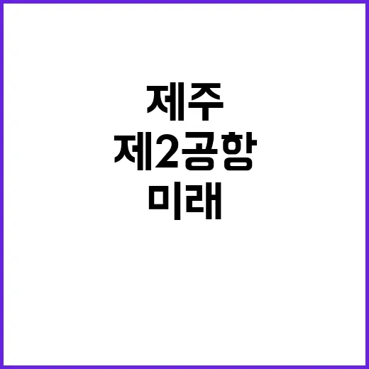 제2공항 제주 친환경 미래를 밝히다!