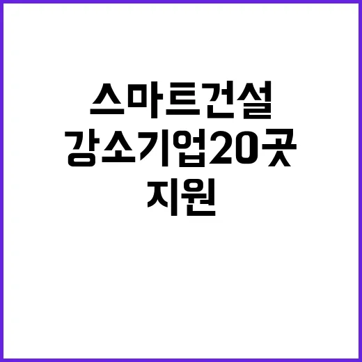 스마트건설 올해 강소기업 20곳 지원 혜택 공개!