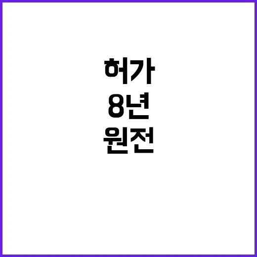 원전 허가 8년 기다림 끝에 드디어!