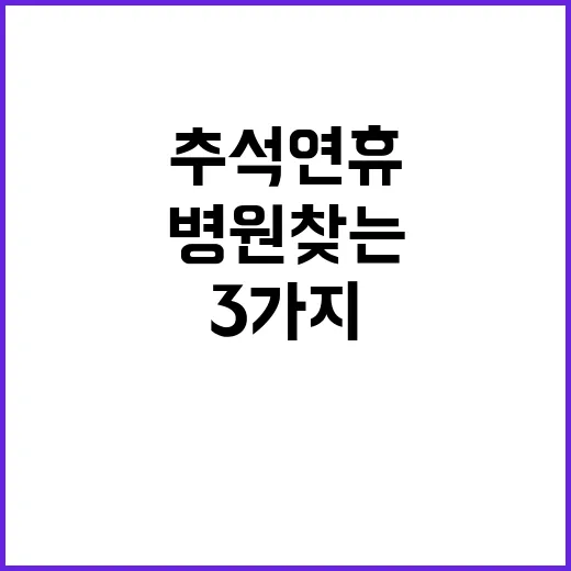 추석 연휴 병원 찾는 3가지 비법 공개!