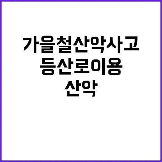 가을철 산악사고 안전한 등산로 이용 필수!