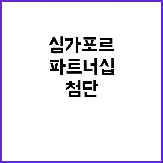 첨단산업 한싱가포르의 혁신적 미래 파트너십!