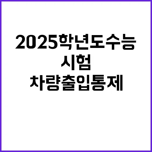 2025학년도 수능 차량 출입 통제 시험 준비 필수!