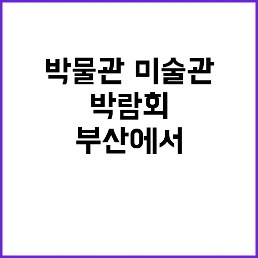 박람회 부산에서 국내 첫 박물관·미술관 열린다!