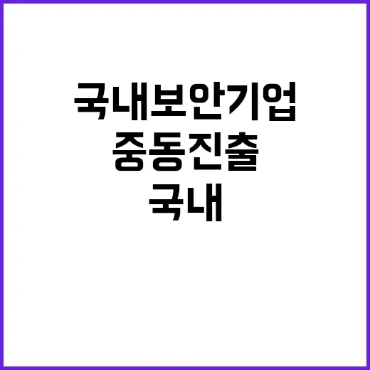 국내 보안기업 중동 진출 기회 포착!