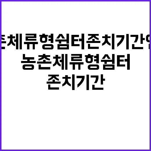 농촌체류형 쉼터 존치기간 연장 미결정 사실 공개!