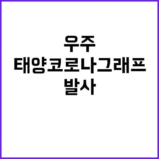 태양 코로나그래프 발사 인류의 우주 탐험 시작!