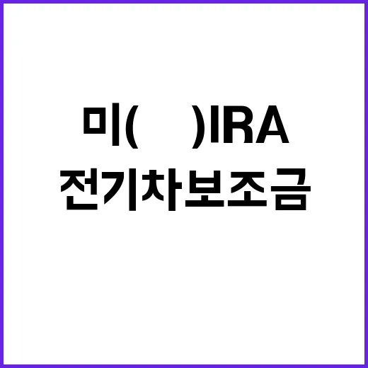 “전기차 보조금 미(美) IRA 사실 확인 필요해!”