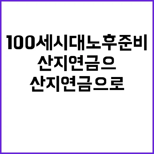 산지연금으로 100세 시대 노후 준비 완벽 가능!