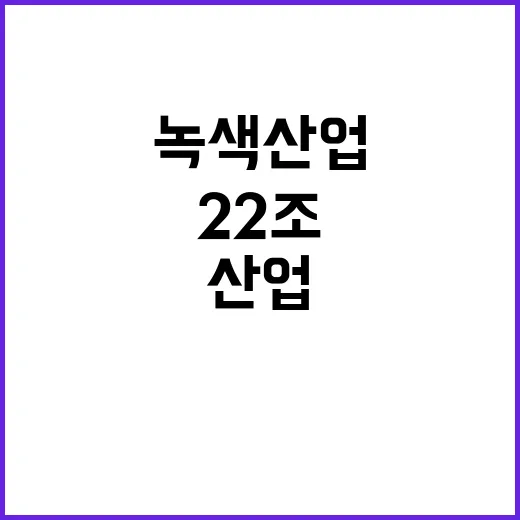 녹색산업 정부와 기업의 원팀으로 22조 돌파!