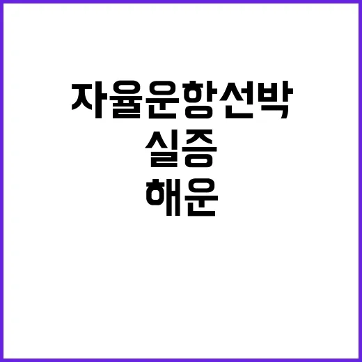 자율운항선박 해운조선기업·연구기관 실증 성공 예고!