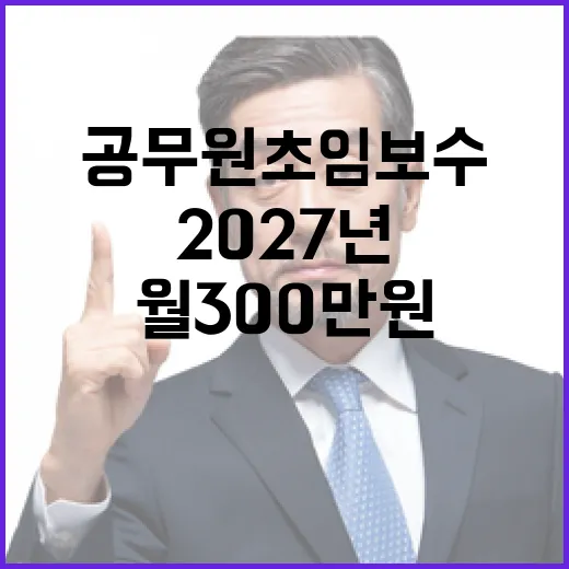 공무원 초임보수 2027년 월 300만원 확정!