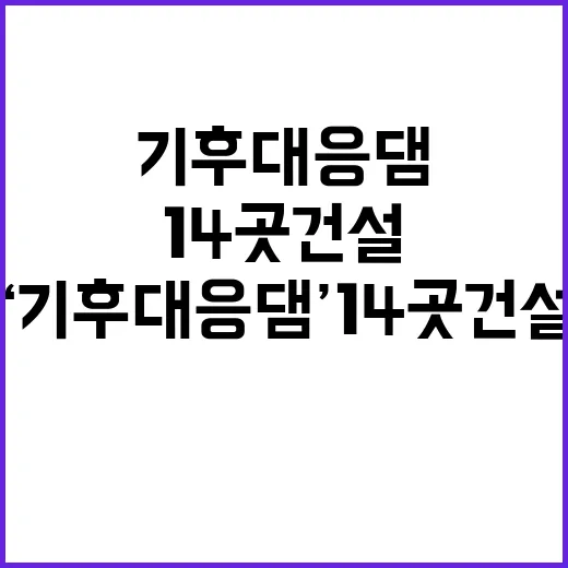 ‘기후대응댐’ 14곳 건설, 극한 재난 대비!