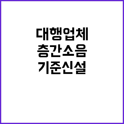 층간소음 기준 신설…대행업체 출입 가능!