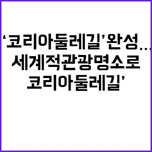 ‘코리아둘레길’ 완성… 세계적 관광명소로 도약!