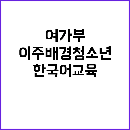 “여가부 이주배경 청소년 한국어 교육 지원사업 추진”