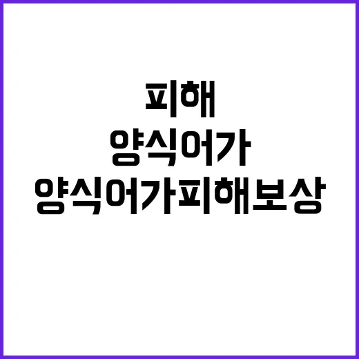 양식어가 피해보상 위한 해수부의 특별한 노력!