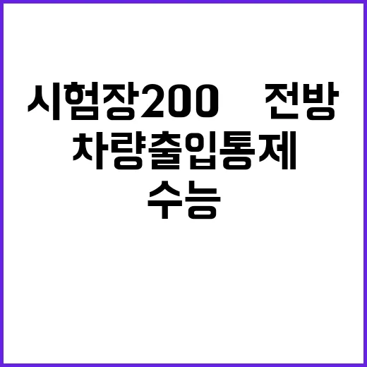 수능 차량출입 통제 시험장 200m 전방!