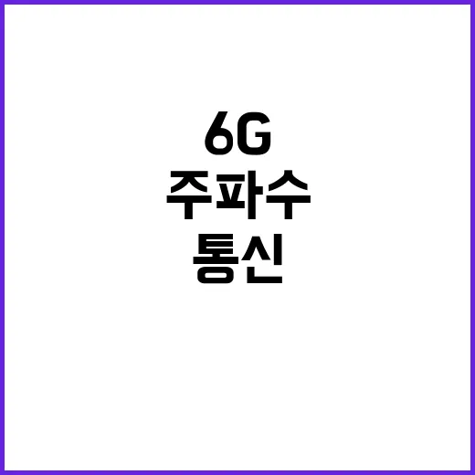 6G 주파수 확보 미래 통신 혁신의 시작!