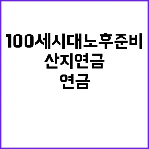 산지연금 100세 시대 노후준비의 해답!