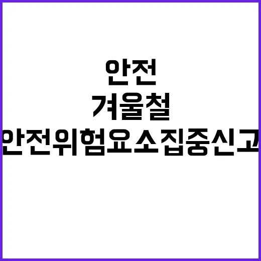 겨울철 안전 위험요소 집중신고 필수!