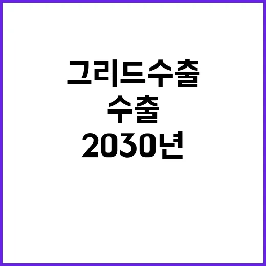 그리드 수출 목표 2030년까지 150억 달러!