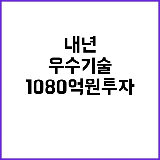 우수기술 내년 1080억 원 투자 결정!