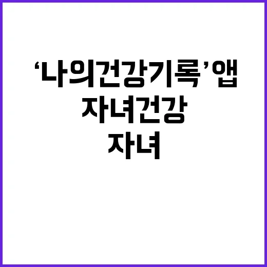 ‘나의건강기록’ 앱 자녀 건강기록 열람 새로운 기능!