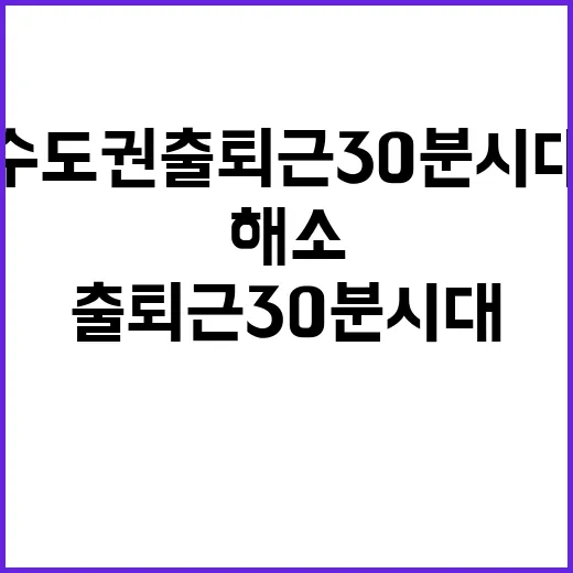 교통난 해소 수도권 출퇴근 30분 시대 시작!