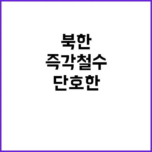 북한 즉각 철수 요구…정부의 단호한 대응 전략!