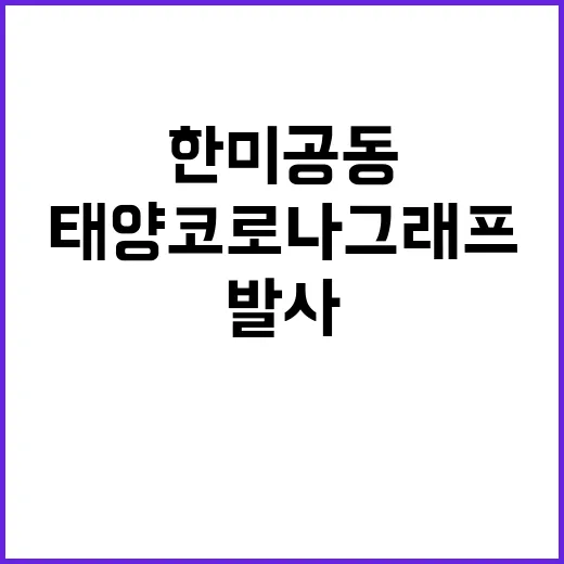 ‘태양 코로나그래프’ 발사 한미 공동의 새로운 시작!