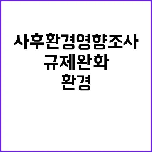 환경부, 사후환경영향조사 규제 완화 논의 시작!