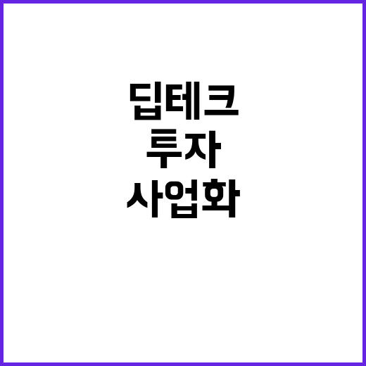 ‘딥테크’ 사업화,…