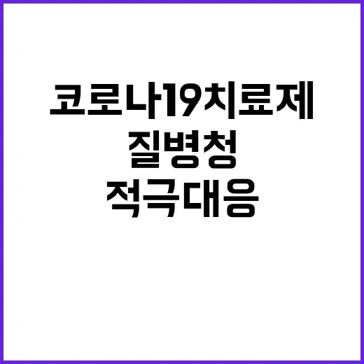 코로나19 치료제, 질병청 적극 대응 중!