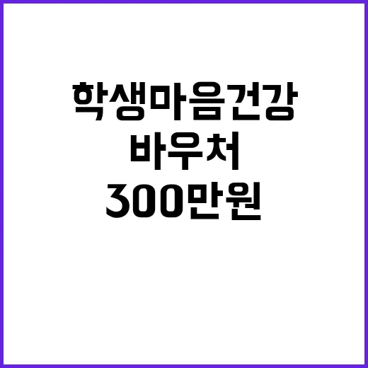 학생 마음건강 300만 원 바우처 지원 소식!