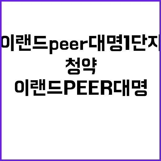 이랜드 PEER 대명 1단지 청약 시작 놓치지 마세요!