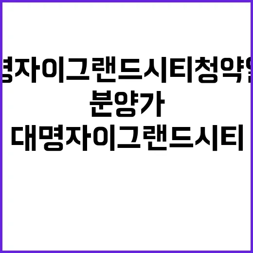 대명자이 그랜드시티 청약 일정과 분양가 미리 알아보세요!