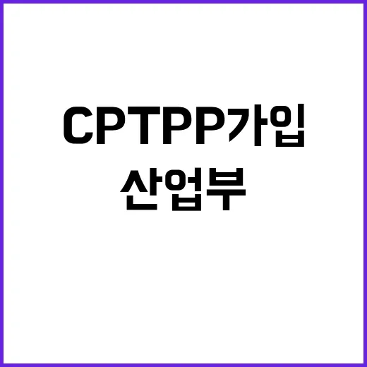 CPTPP 가입 무산? 산업부 “사실이 아닙니다!”