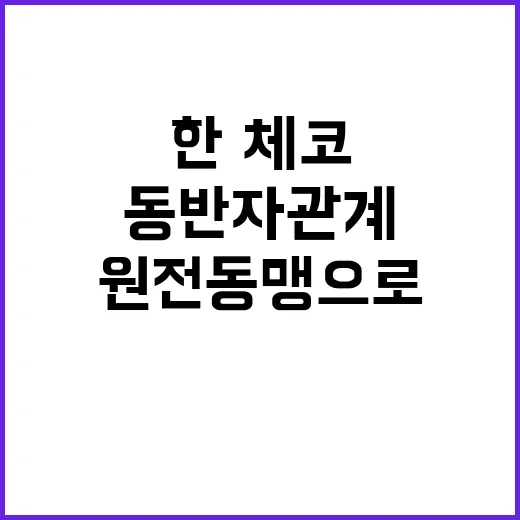 한·체코 동반자 관계 원전 동맹으로의 기대!