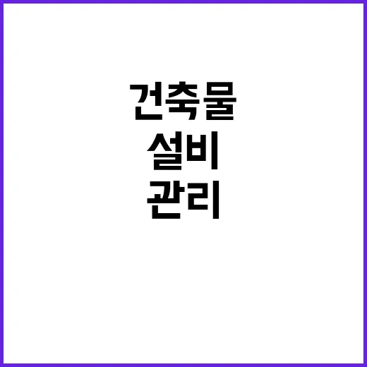 건축물 관리 의무화 고장 설비 방치 방지!