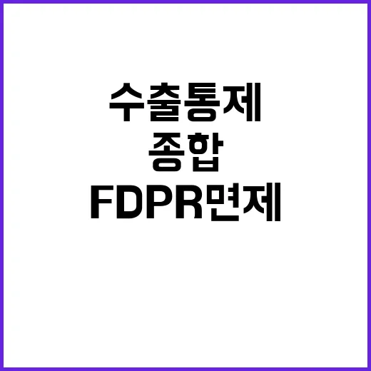 FDPR 면제 산업부의 수출통제 종합 검토 공개!